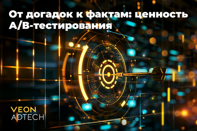 От догадок к фактам: VEON AdTech рассказал о ценности A/B-тестирования