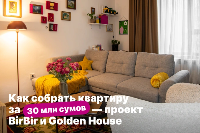 Как обустроить квартиру за 30 млн сумов: кейс BirBir и Golden House