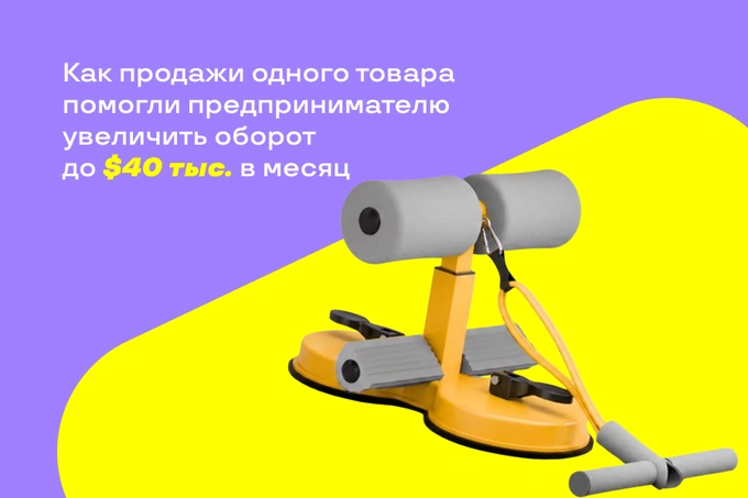 Как продажи одного товара помогли предпринимателю увеличить оборот до $40 тыс. в месяц