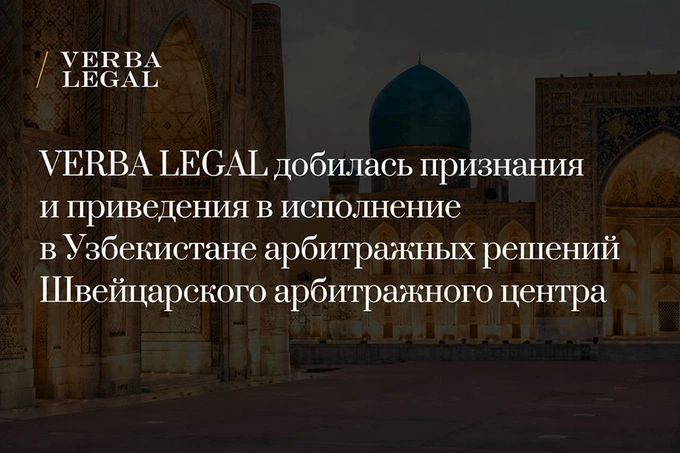 Арбитражные решения Швейцарского арбитражного центра будут исполнены в Узбекистане благодаря VERBA LEGAL
