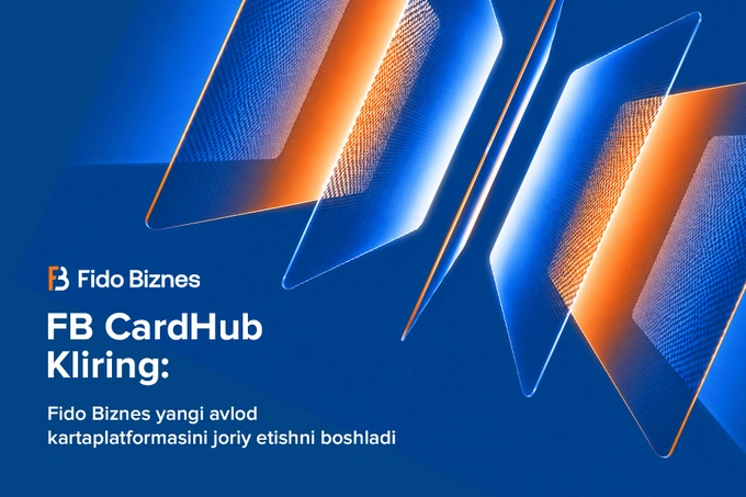 FB CardHub Kliring: Fido Biznes yangi avlod karta platformasini joriy etishni boshlamoqda