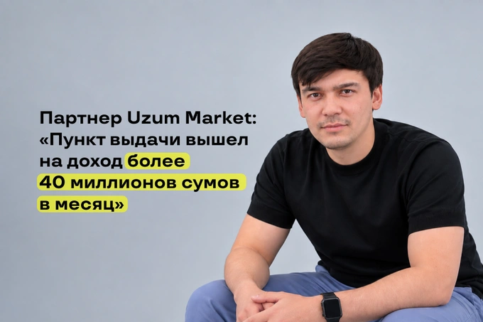 «Пункт выдачи заказов вышел на доход более 40 млн сумов в месяц»: история франчайзи Uzum Market из Денау